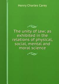 The unity of law; as exhibited in the relations of physical, social, mental and moral science