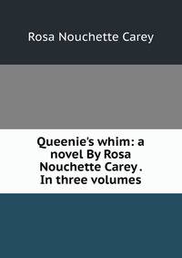 Queenie's whim: a novel By Rosa Nouchette Carey . In three volumes