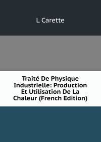 Traite De Physique Industrielle: Production Et Utilisation De La Chaleur (French Edition)