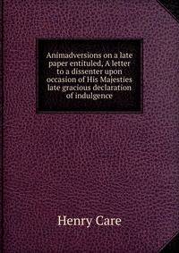 Animadversions on a late paper entituled, A letter to a dissenter upon occasion of His Majesties late gracious declaration of indulgence