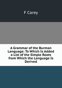 A Grammar of the Burman Language: To Which Is Added a List of the Simple Roots from Which the Language Is Derived