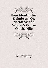 Four Months Ina Dehabeen; Or, Narrative of a Winter's Cruise On the Nile