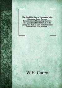The Good Old Days of Honorable John Company: Being Curious Reminiscences Illustrating Manners and Customs of the British in India During the Rule of East India Company from 1600 to 1858, Volume 1