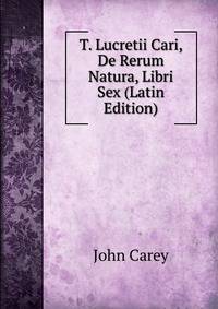 T. Lucretii Cari, De Rerum Natura, Libri Sex (Latin Edition)