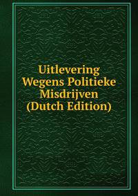 Uitlevering Wegens Politieke Misdrijven (Dutch Edition)