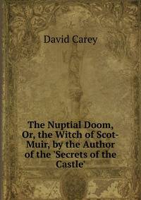 The Nuptial Doom, Or, the Witch of Scot-Muir, by the Author of the 'Secrets of the Castle'.