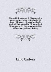 Sinopsi Etimologica E Glossogonica Ovvero Concordanza Radicale Di Tutt' I Linguaggi, Preceduta Dalle Nozioni Elementari Di Glossosofia E Glossogonia Ed Esposta Con Ordine Alfabetico (Italian Edition)