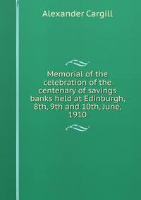 Memorial of the celebration of the centenary of savings banks held at Edinburgh, 8th, 9th and 10th, June, 1910