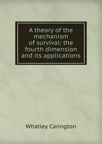 A theory of the mechanism of survival: the fourth dimension and its applications
