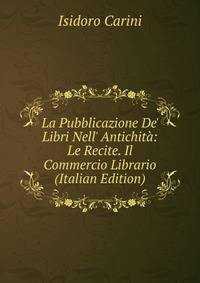 La Pubblicazione De' Libri Nell' Antichit?: Le Recite. Il Commercio Librario (Italian Edition)