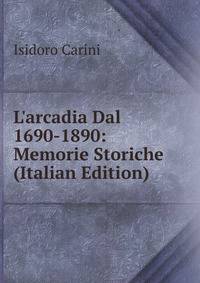 L'arcadia Dal 1690-1890: Memorie Storiche (Italian Edition)