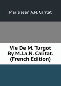 Vie De M. Turgot By M.J.a.N. Calitat. (French Edition)