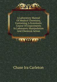 A Laboratory Manual Of Medical Chemistry, Containing A Systematic Course Of Experiments In Laboratory Manipulation And Chemical Action