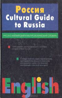 Россия. Cultural Guide to Russia: Русско-английский культурологический словарь: Свыше 1200 ед.
