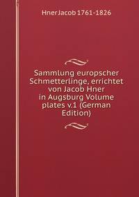 Sammlung europscher Schmetterlinge, errichtet von Jacob Hner in Augsburg Volume plates v.1 (German Edition)