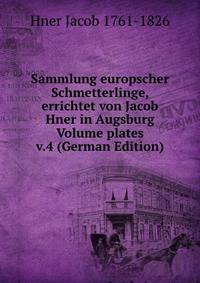 Sammlung europscher Schmetterlinge, errichtet von Jacob Hner in Augsburg Volume plates v.4 (German Edition)