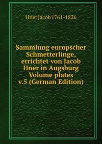 Sammlung europscher Schmetterlinge, errichtet von Jacob Hner in Augsburg Volume plates v.5 (German Edition)