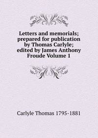 Letters and memorials; prepared for publication by Thomas Carlyle; edited by James Anthony Froude Volume 1