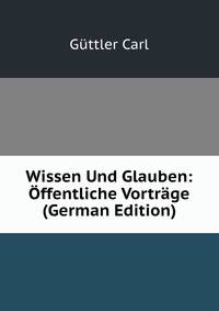 Wissen Und Glauben: Offentliche Vortrage (German Edition)