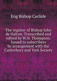 The register of Bishop John de Halton. Transcribed and edited by W.N. Thompson. Issued to subscribers by arrangement with the Canterbury and York Society