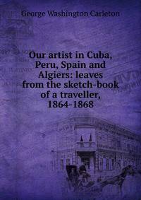 Our artist in Cuba, Peru, Spain and Algiers: leaves from the sketch-book of a traveller, 1864-1868