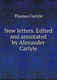 New letters. Edited and annotated by Alexander Carlyle