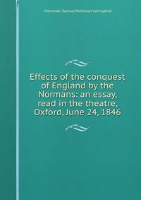 Effects of the conquest of England by the Normans: an essay, read in the theatre, Oxford, June 24, 1846