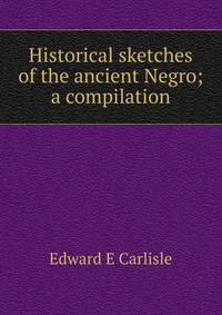Historical sketches of the ancient Negro; a compilation