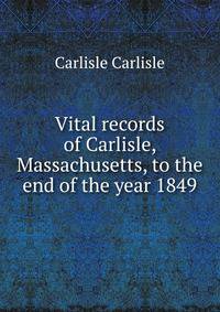 Vital records of Carlisle, Massachusetts, to the end of the year 1849