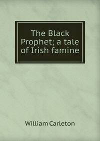 The Black Prophet; a tale of Irish famine