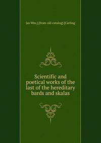 Scientific and poetical works of the last of the hereditary bards and skalas