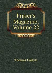 Fraser's Magazine, Volume 22