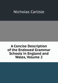 A Concise Description of the Endowed Grammar Schools in England and Wales, Volume 2