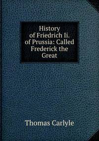 History of Friedrich Ii. of Prussia: Called Frederick the Great