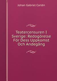 Teatercensuren I Sverige: Redogorelse For Dess Uppkomst Och Andegang