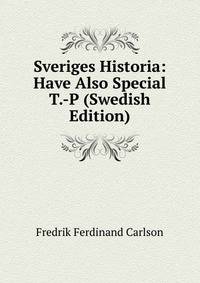 Sveriges Historia: Have Also Special T.-P (Swedish Edition)