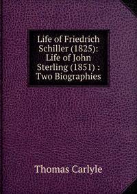Life of Friedrich Schiller (1825): Life of John Sterling (1851) : Two Biographies