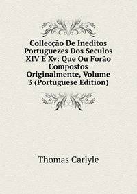 Colleccao De Ineditos Portuguezes Dos Seculos XIV E Xv: Que Ou Forao Compostos Originalmente, Volume 3 (Portuguese Edition)