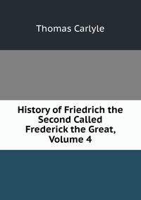 History of Friedrich the Second Called Frederick the Great, Volume 4