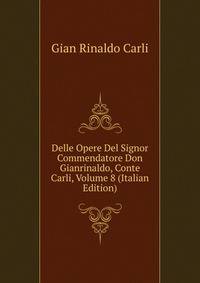 Delle Opere Del Signor Commendatore Don Gianrinaldo, Conte Carli, Volume 8 (Italian Edition)