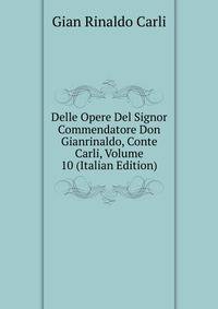 Delle Opere Del Signor Commendatore Don Gianrinaldo, Conte Carli, Volume 10 (Italian Edition)