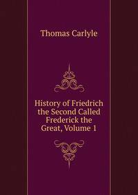 History of Friedrich the Second Called Frederick the Great, Volume 1