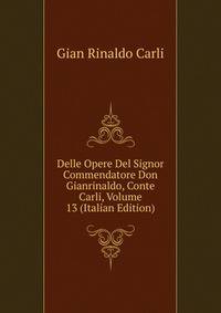Delle Opere Del Signor Commendatore Don Gianrinaldo, Conte Carli, Volume 13 (Italian Edition)