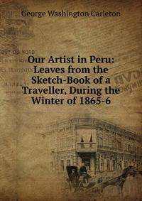 Our Artist in Peru: Leaves from the Sketch-Book of a Traveller, During the Winter of 1865-6