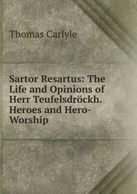 Sartor Resartus: The Life and Opinions of Herr Teufelsdrockh. Heroes and Hero-Worship
