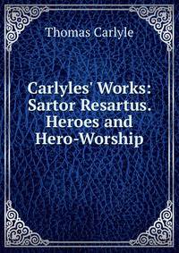 Carlyles' Works: Sartor Resartus. Heroes and Hero-Worship