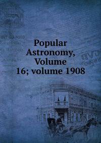 Popular Astronomy, Volume 16; volume 1908