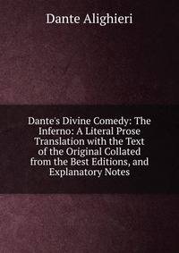 Dante's Divine Comedy: The Inferno: A Literal Prose Translation with the Text of the Original Collated from the Best Editions, and Explanatory Notes