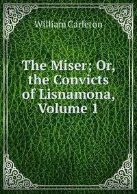 The Miser; Or, the Convicts of Lisnamona, Volume 1