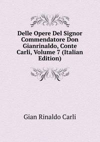 Delle Opere Del Signor Commendatore Don Gianrinaldo, Conte Carli, Volume 7 (Italian Edition)